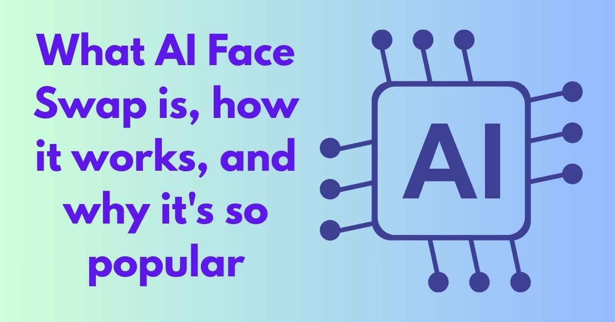 What AI Face Swap is, how it works, and why it's so popular